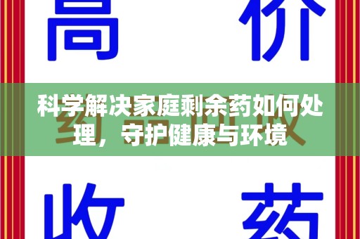 重庆科学解决家庭剩余药如何处理，守护健康与环境