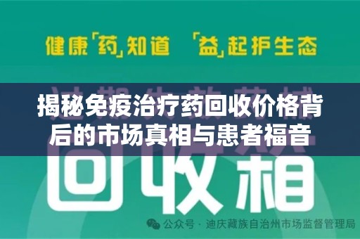 重庆揭秘免疫治疗药回收价格背后的市场真相与患者福音
