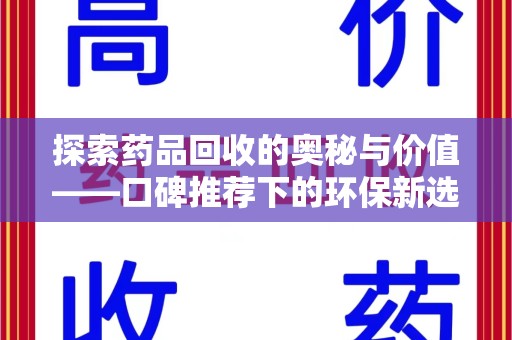 重庆探索药品回收的奥秘与价值——口碑推荐下的环保新选择