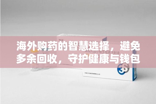 重庆海外购药的智慧选择，避免多余回收，守护健康与钱包