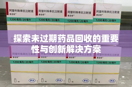 重庆探索未过期药品回收的重要性与创新解决方案
