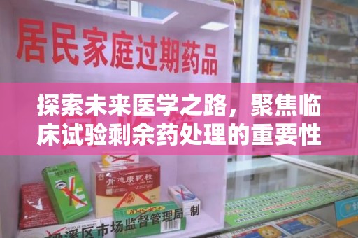 重庆探索未来医学之路，聚焦临床试验剩余药处理的重要性与挑战