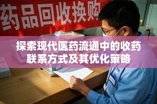 重庆探索现代医药流通中的收药联系方式及其优化策略