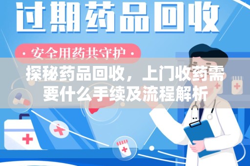重庆探秘药品回收，上门收药需要什么手续及流程解析