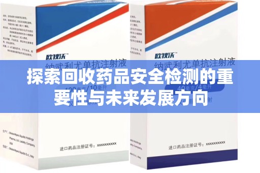 重庆探索回收药品安全检测的重要性与未来发展方向