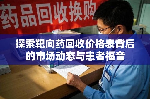 重庆探索靶向药回收价格表背后的市场动态与患者福音