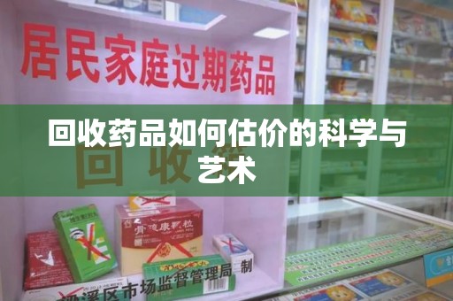 重庆回收药品如何估价的科学与艺术