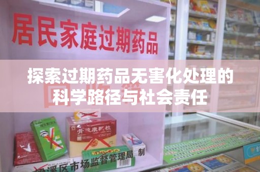 重庆探索过期药品无害化处理的科学路径与社会责任