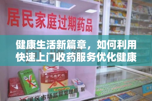 重庆健康生活新篇章，如何利用快速上门收药服务优化健康管理