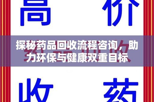 重庆探秘药品回收流程咨询，助力环保与健康双重目标
