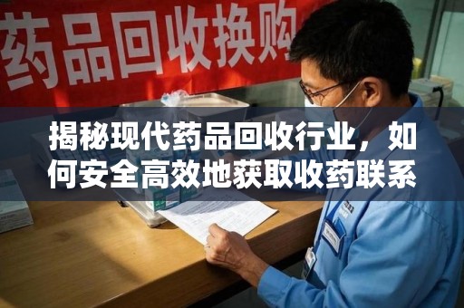 重庆揭秘现代药品回收行业，如何安全高效地获取收药联系方式