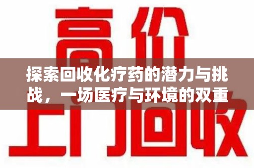 重庆探索回收化疗药的潜力与挑战，一场医疗与环境的双重博弈