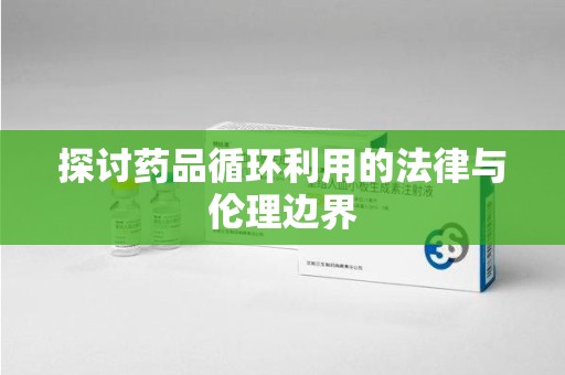 重庆探讨药品循环利用的法律与伦理边界