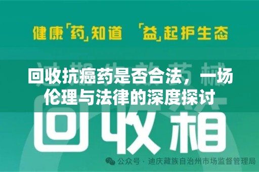 重庆回收抗癌药是否合法，一场伦理与法律的深度探讨