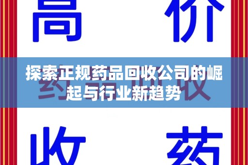 重庆探索正规药品回收公司的崛起与行业新趋势