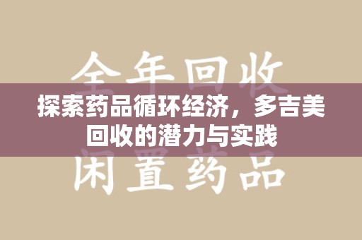 重庆探索药品循环经济，多吉美回收的潜力与实践
