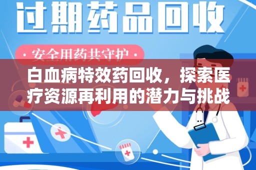 重庆白血病特效药回收，探索医疗资源再利用的潜力与挑战