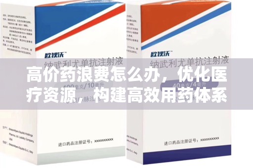 重庆高价药浪费怎么办，优化医疗资源，构建高效用药体系