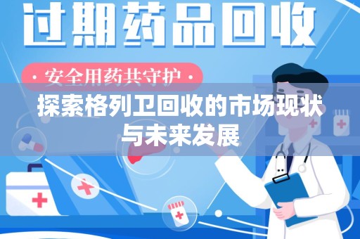 重庆探索格列卫回收的市场现状与未来发展