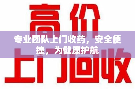 重庆专业团队上门收药，安全便捷，为健康护航