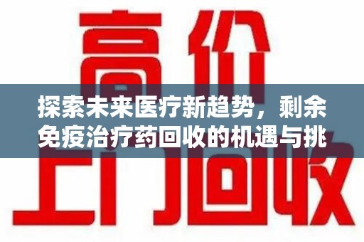 重庆探索未来医疗新趋势，剩余免疫治疗药回收的机遇与挑战