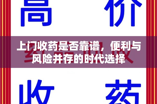 重庆上门收药是否靠谱，便利与风险并存的时代选择