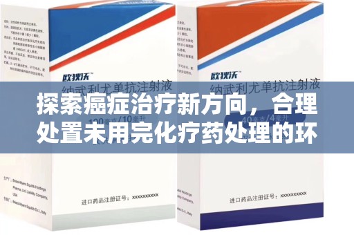 重庆探索癌症治疗新方向，合理处置未用完化疗药处理的环保路径