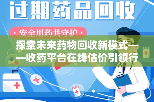 重庆探索未来药物回收新模式——收药平台在线估价引领行业变革