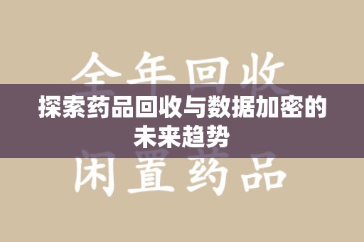 重庆探索药品回收与数据加密的未来趋势