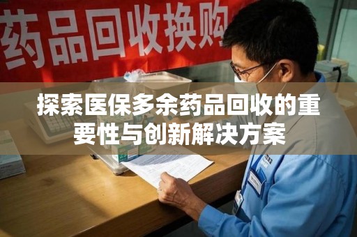 重庆探索医保多余药品回收的重要性与创新解决方案