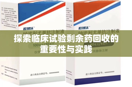 重庆探索临床试验剩余药回收的重要性与实践