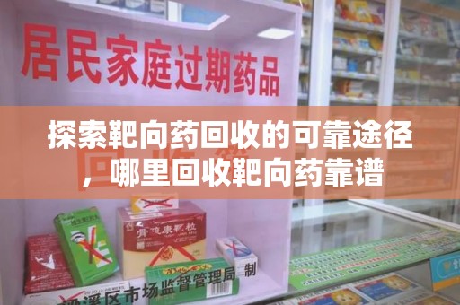 重庆探索靶向药回收的可靠途径，哪里回收靶向药靠谱