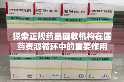 重庆探索正规药品回收机构在医药资源循环中的重要作用