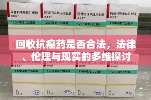 重庆回收抗癌药是否合法，法律、伦理与现实的多维探讨
