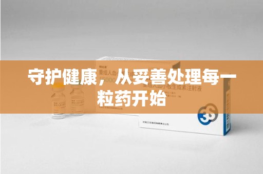 重庆守护健康，从妥善处理每一粒药开始