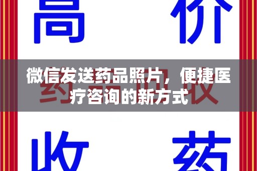 重庆微信发送药品照片，便捷医疗咨询的新方式