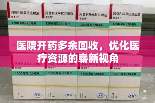 重庆医院开药多余回收，优化医疗资源的崭新视角