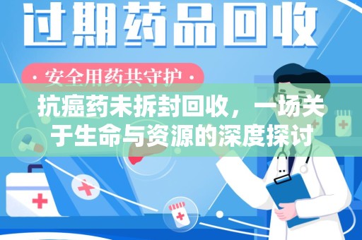 重庆抗癌药未拆封回收，一场关于生命与资源的深度探讨