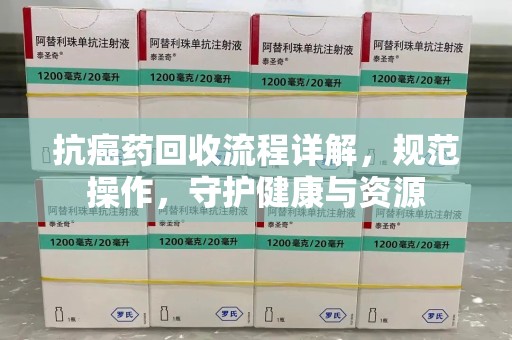 重庆抗癌药回收流程详解，规范操作，守护健康与资源