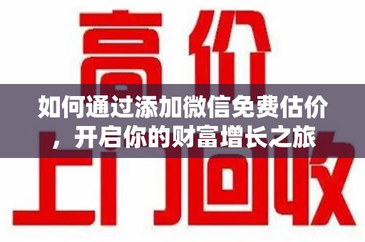 重庆如何通过添加微信免费估价，开启你的财富增长之旅