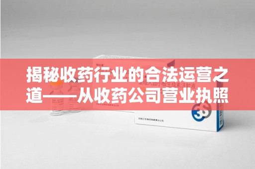 重庆揭秘收药行业的合法运营之道——从收药公司营业执照谈起