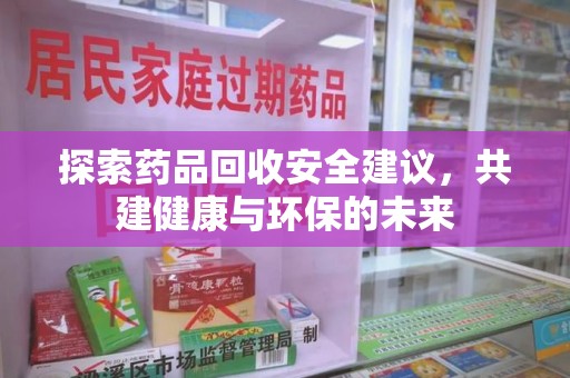 重庆探索药品回收安全建议，共建健康与环保的未来