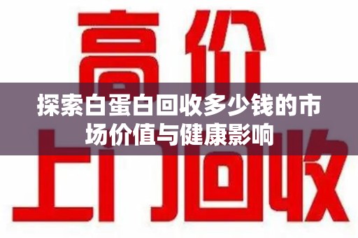 重庆探索白蛋白回收多少钱的市场价值与健康影响