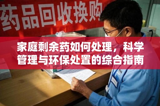 重庆家庭剩余药如何处理，科学管理与环保处置的综合指南