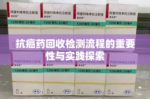 重庆抗癌药回收检测流程的重要性与实践探索