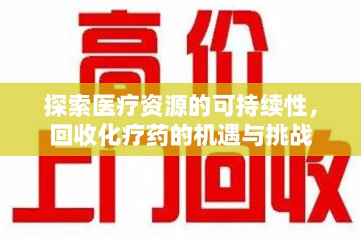 重庆探索医疗资源的可持续性，回收化疗药的机遇与挑战