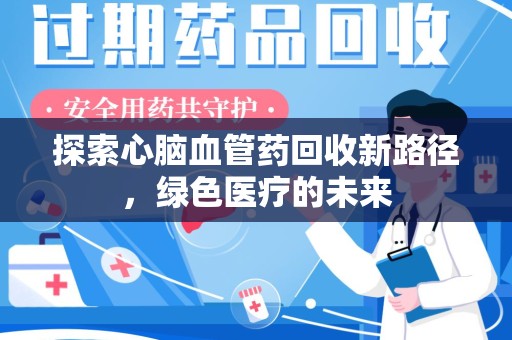 重庆探索心脑血管药回收新路径，绿色医疗的未来