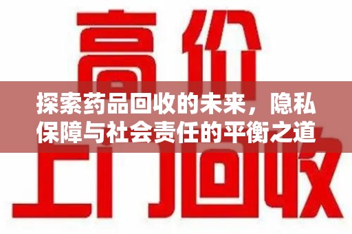 重庆探索药品回收的未来，隐私保障与社会责任的平衡之道