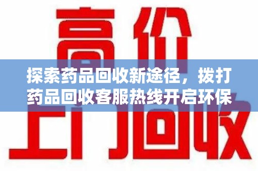 重庆探索药品回收新途径，拨打药品回收客服热线开启环保之旅