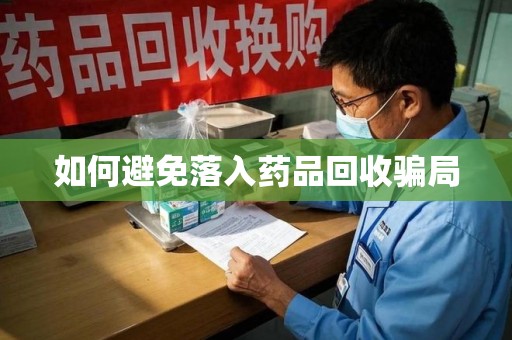 重庆如何避免落入药品回收骗局